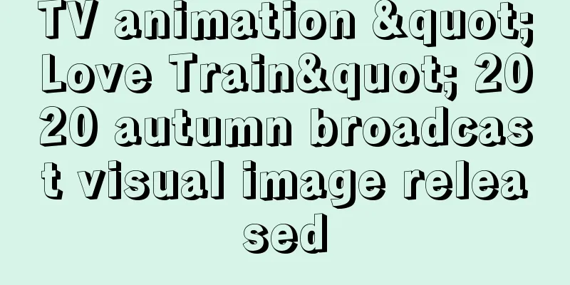TV animation "Love Train" 2020 autumn broadcast visual image released
