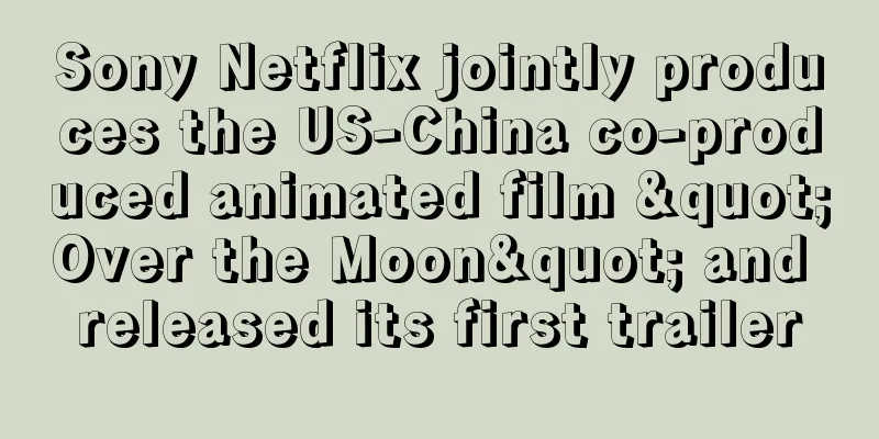 Sony Netflix jointly produces the US-China co-produced animated film "Over the Moon" and released its first trailer