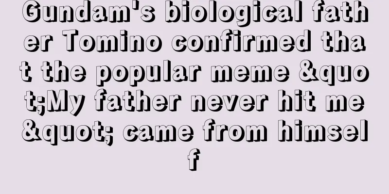 Gundam's biological father Tomino confirmed that the popular meme "My father never hit me" came from himself