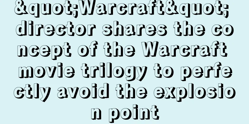 "Warcraft" director shares the concept of the Warcraft movie trilogy to perfectly avoid the explosion point