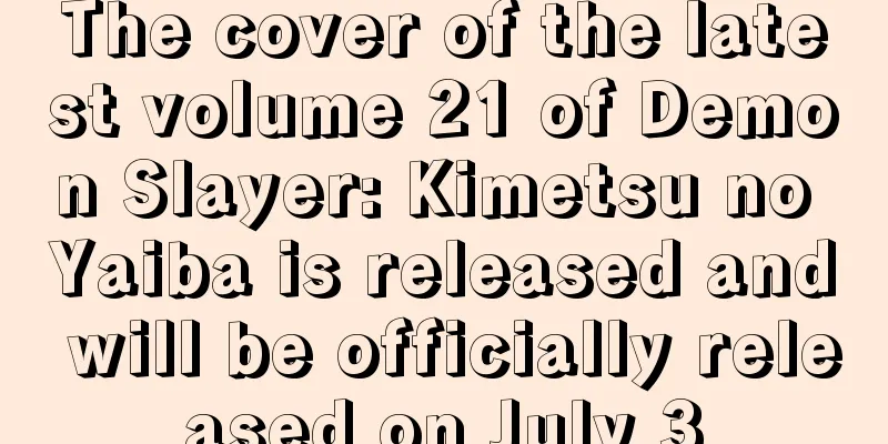 The cover of the latest volume 21 of Demon Slayer: Kimetsu no Yaiba is released and will be officially released on July 3