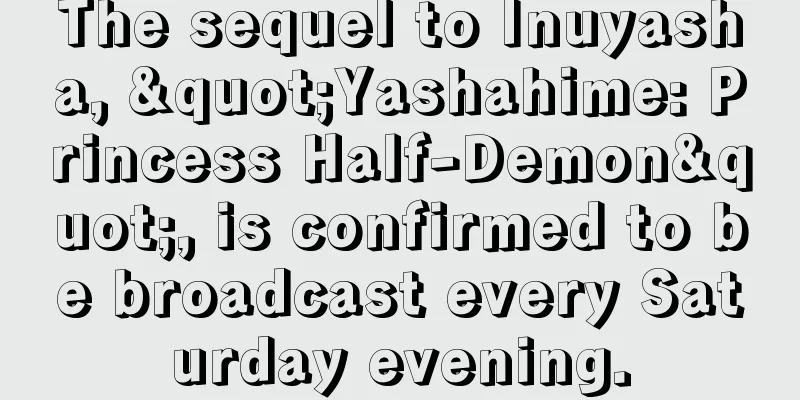 The sequel to Inuyasha, "Yashahime: Princess Half-Demon", is confirmed to be broadcast every Saturday evening.
