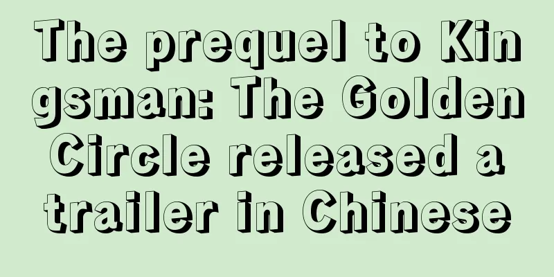 The prequel to Kingsman: The Golden Circle released a trailer in Chinese