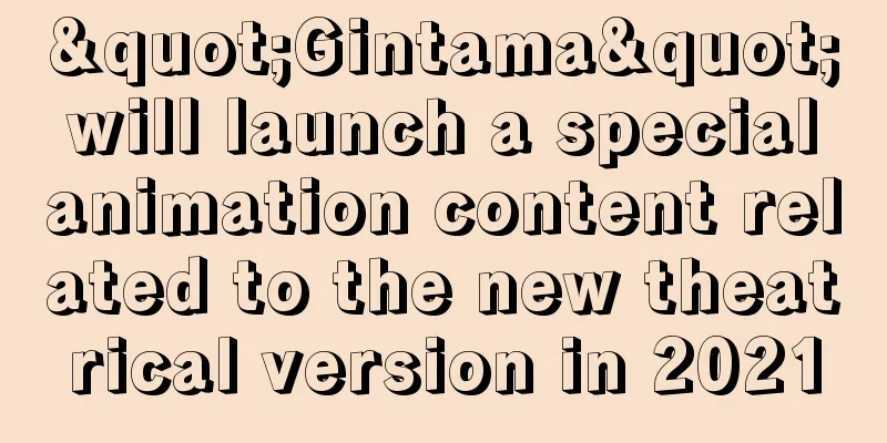 "Gintama" will launch a special animation content related to the new theatrical version in 2021