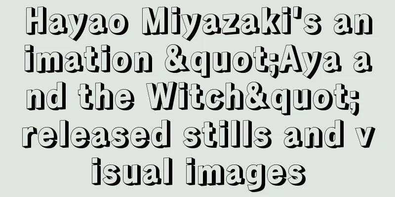 Hayao Miyazaki's animation "Aya and the Witch" released stills and visual images