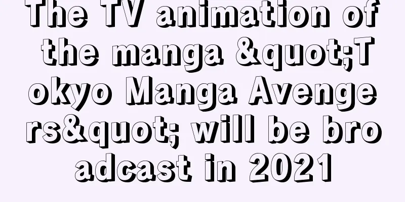 The TV animation of the manga "Tokyo Manga Avengers" will be broadcast in 2021