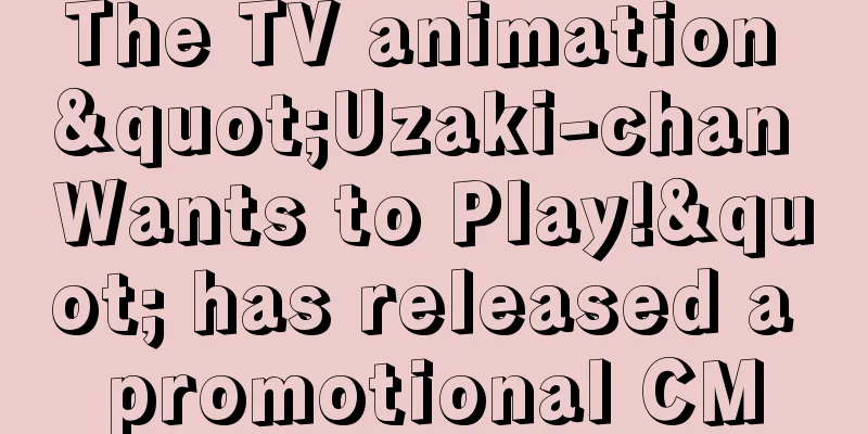 The TV animation "Uzaki-chan Wants to Play!" has released a promotional CM