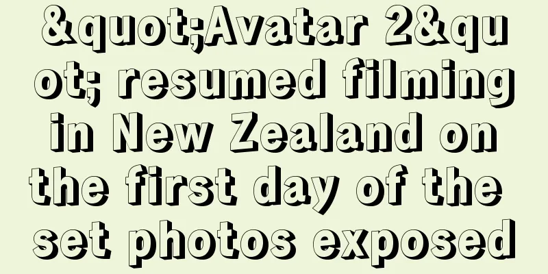 "Avatar 2" resumed filming in New Zealand on the first day of the set photos exposed