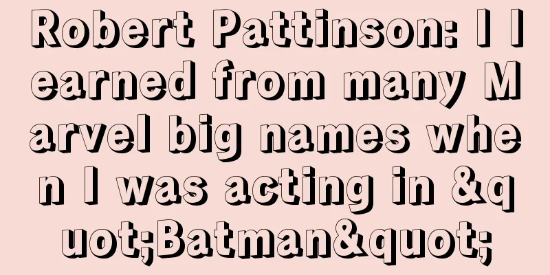 Robert Pattinson: I learned from many Marvel big names when I was acting in "Batman"