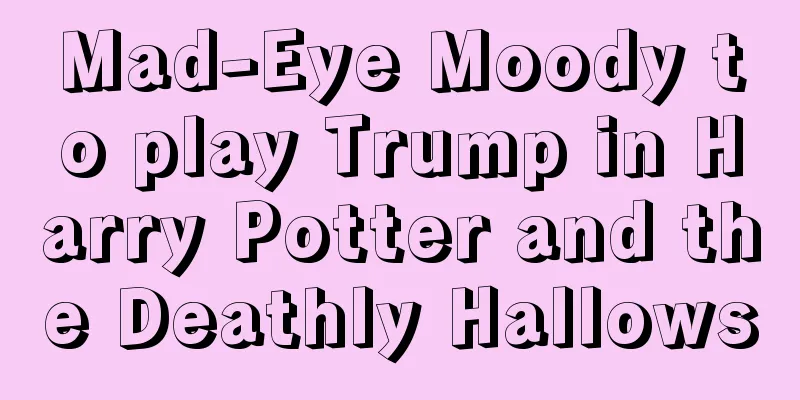 Mad-Eye Moody to play Trump in Harry Potter and the Deathly Hallows