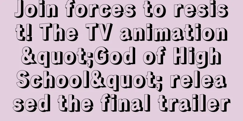 Join forces to resist! The TV animation "God of High School" released the final trailer