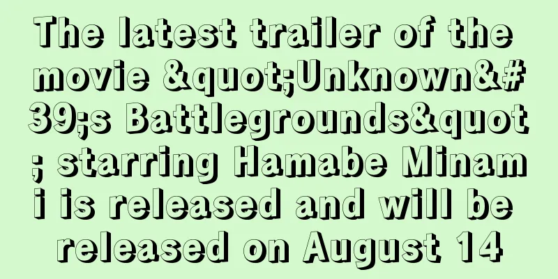 The latest trailer of the movie "Unknown's Battlegrounds" starring Hamabe Minami is released and will be released on August 14