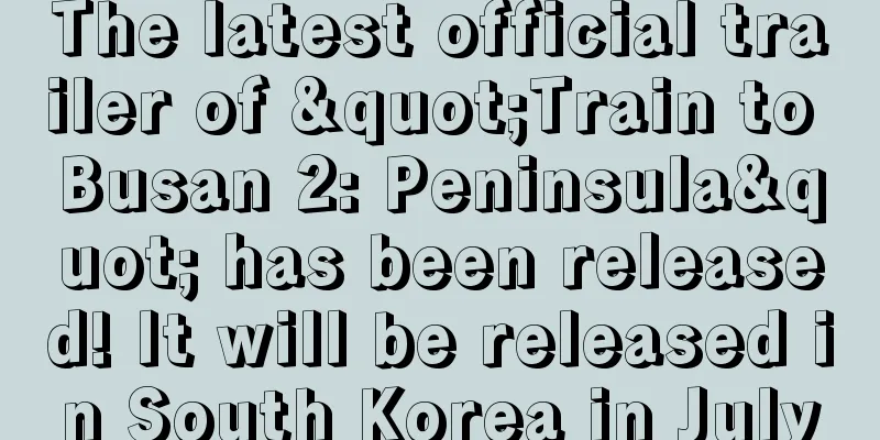 The latest official trailer of "Train to Busan 2: Peninsula" has been released! It will be released in South Korea in July