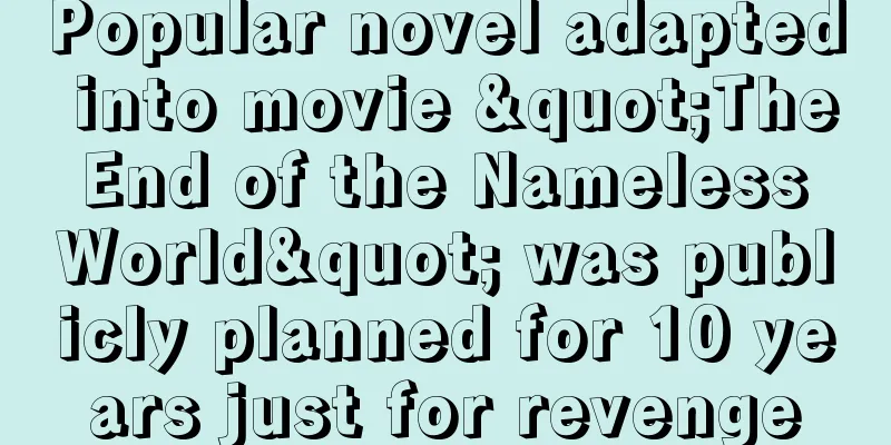 Popular novel adapted into movie "The End of the Nameless World" was publicly planned for 10 years just for revenge