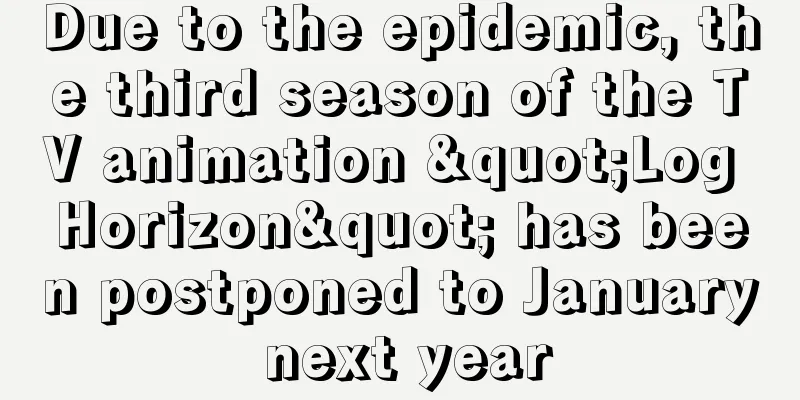 Due to the epidemic, the third season of the TV animation "Log Horizon" has been postponed to January next year