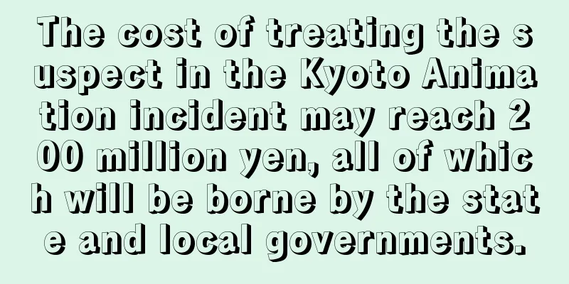 The cost of treating the suspect in the Kyoto Animation incident may reach 200 million yen, all of which will be borne by the state and local governments.