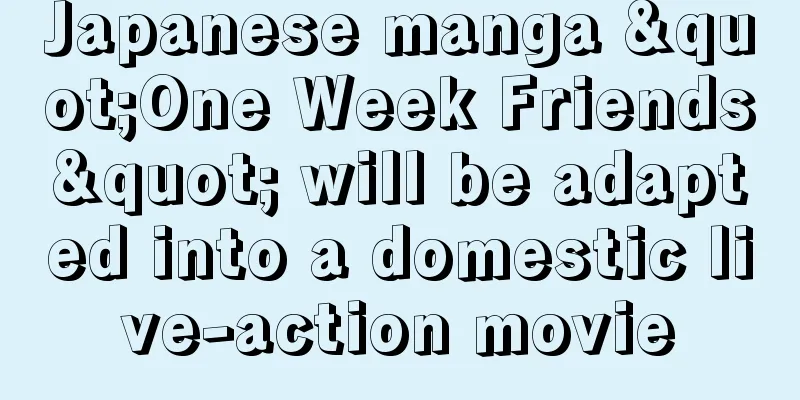 Japanese manga "One Week Friends" will be adapted into a domestic live-action movie
