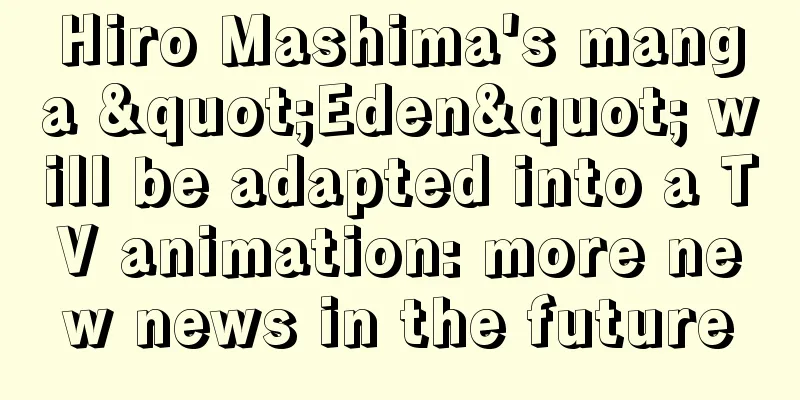 Hiro Mashima's manga "Eden" will be adapted into a TV animation: more new news in the future
