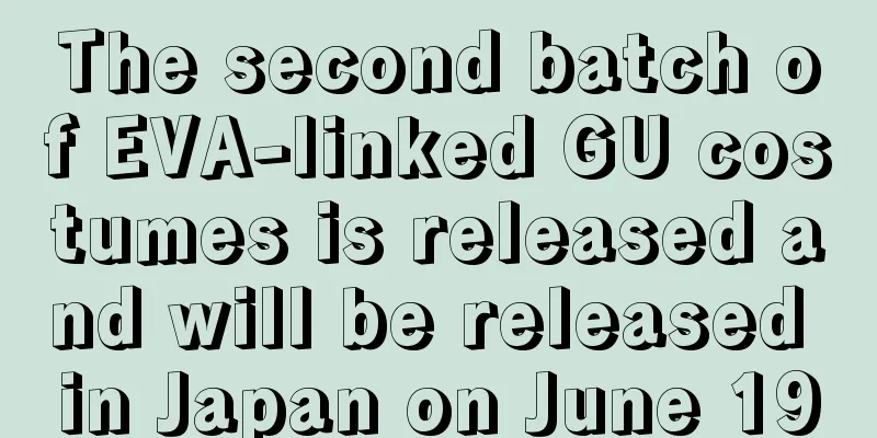 The second batch of EVA-linked GU costumes is released and will be released in Japan on June 19