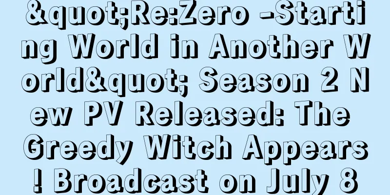 "Re:Zero -Starting World in Another World" Season 2 New PV Released: The Greedy Witch Appears! Broadcast on July 8