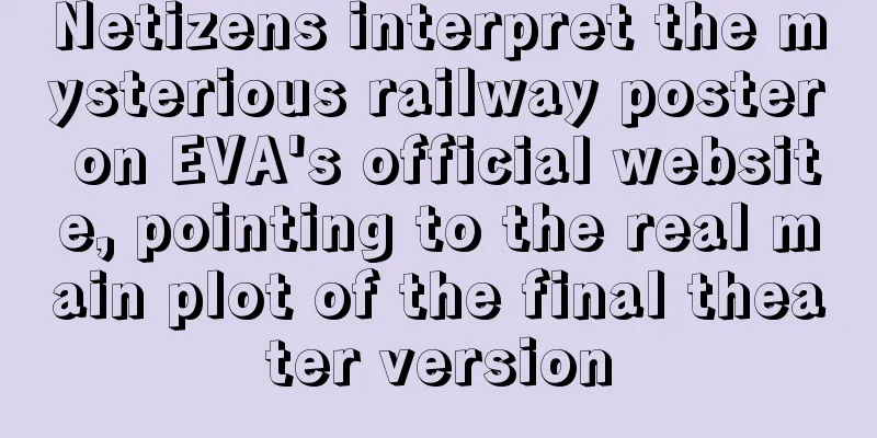 Netizens interpret the mysterious railway poster on EVA's official website, pointing to the real main plot of the final theater version
