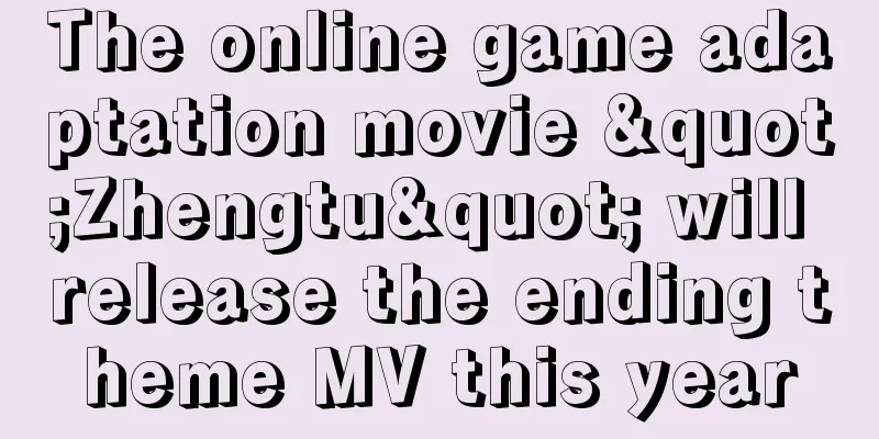 The online game adaptation movie "Zhengtu" will release the ending theme MV this year
