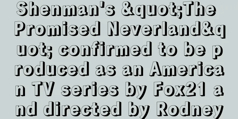 Shenman's "The Promised Neverland" confirmed to be produced as an American TV series by Fox21 and directed by Rodney