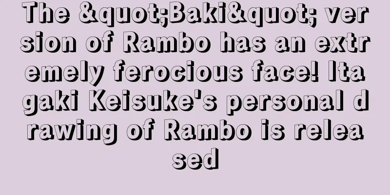 The "Baki" version of Rambo has an extremely ferocious face! Itagaki Keisuke's personal drawing of Rambo is released