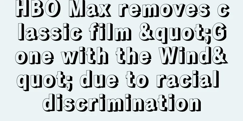 HBO Max removes classic film "Gone with the Wind" due to racial discrimination