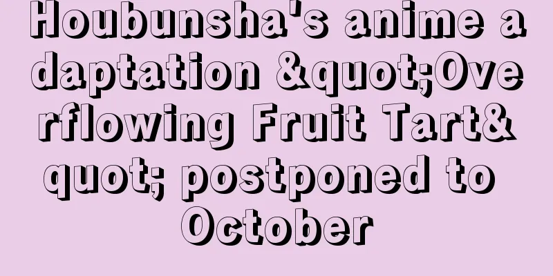 Houbunsha's anime adaptation "Overflowing Fruit Tart" postponed to October