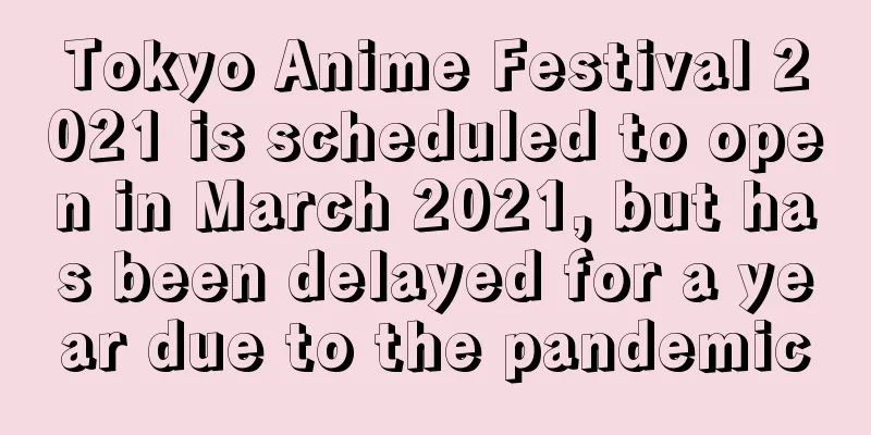 Tokyo Anime Festival 2021 is scheduled to open in March 2021, but has been delayed for a year due to the pandemic