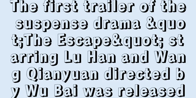 The first trailer of the suspense drama "The Escape" starring Lu Han and Wang Qianyuan directed by Wu Bai was released