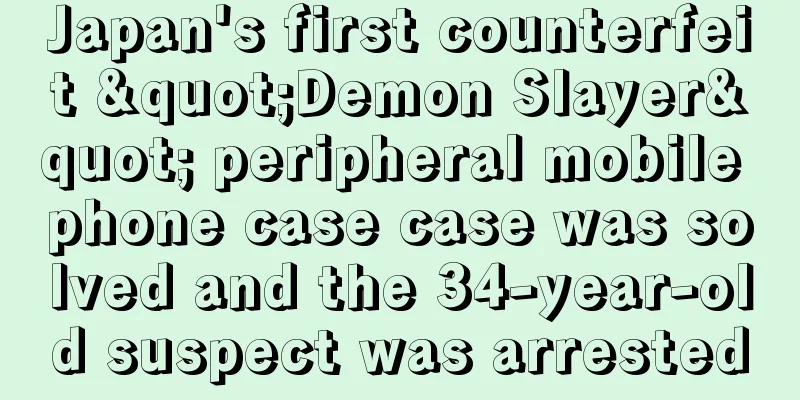 Japan's first counterfeit "Demon Slayer" peripheral mobile phone case case was solved and the 34-year-old suspect was arrested