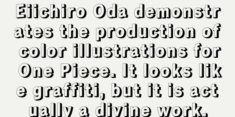 Eiichiro Oda demonstrates the production of color illustrations for One Piece. It looks like graffiti, but it is actually a divine work.