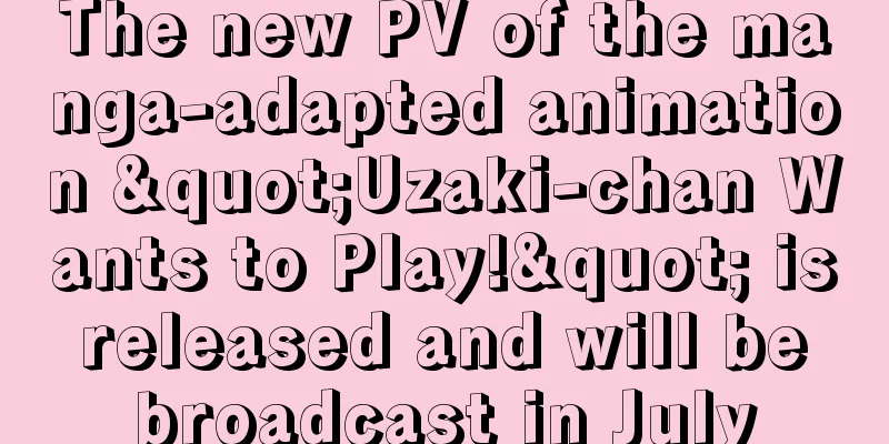 The new PV of the manga-adapted animation "Uzaki-chan Wants to Play!" is released and will be broadcast in July