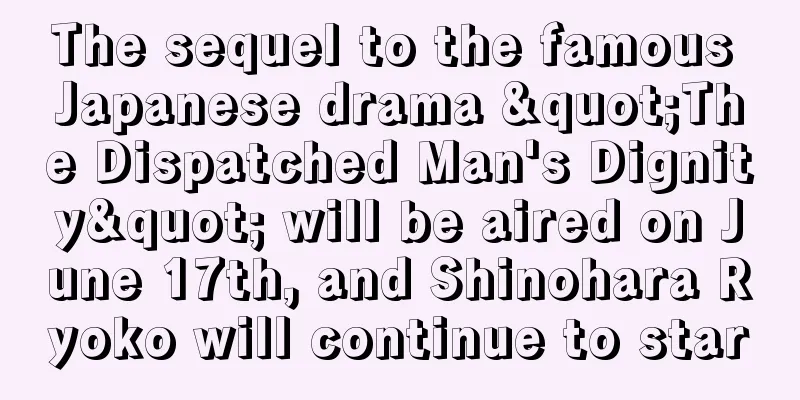 The sequel to the famous Japanese drama "The Dispatched Man's Dignity" will be aired on June 17th, and Shinohara Ryoko will continue to star