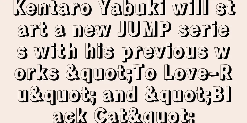 Kentaro Yabuki will start a new JUMP series with his previous works "To Love-Ru" and "Black Cat"