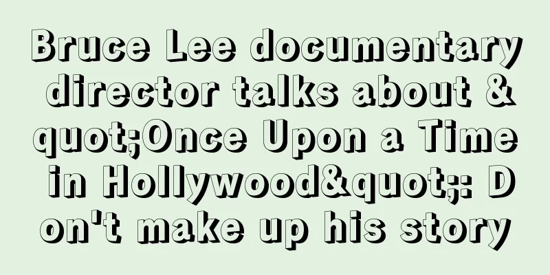 Bruce Lee documentary director talks about "Once Upon a Time in Hollywood": Don't make up his story