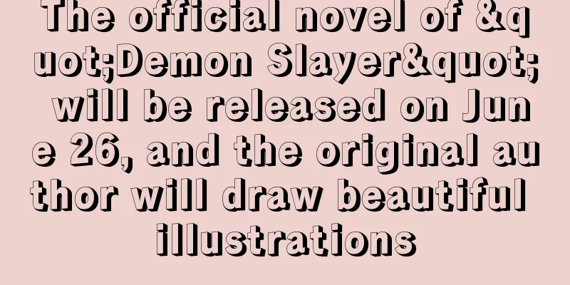 The official novel of "Demon Slayer" will be released on June 26, and the original author will draw beautiful illustrations