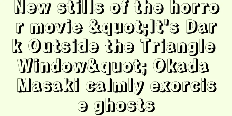 New stills of the horror movie "It's Dark Outside the Triangle Window" Okada Masaki calmly exorcise ghosts