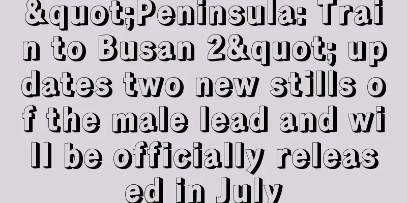 "Peninsula: Train to Busan 2" updates two new stills of the male lead and will be officially released in July