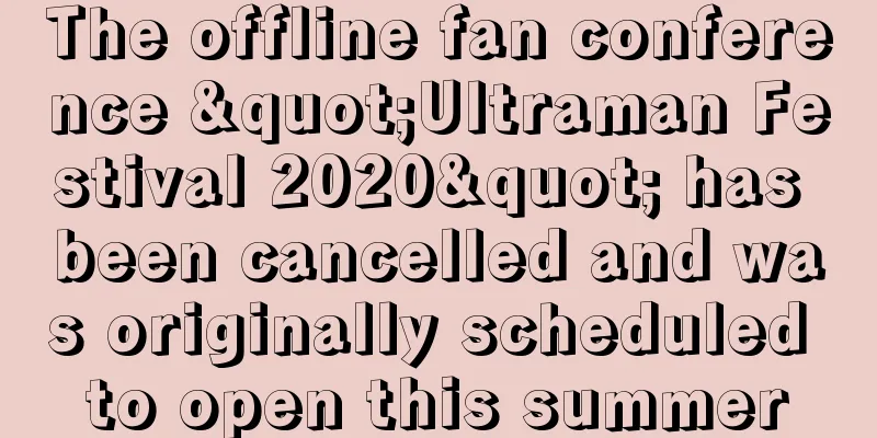 The offline fan conference "Ultraman Festival 2020" has been cancelled and was originally scheduled to open this summer