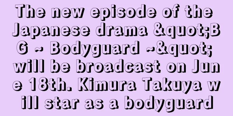 The new episode of the Japanese drama "BG ~ Bodyguard ~" will be broadcast on June 18th. Kimura Takuya will star as a bodyguard