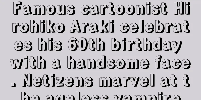 Famous cartoonist Hirohiko Araki celebrates his 60th birthday with a handsome face. Netizens marvel at the ageless vampire