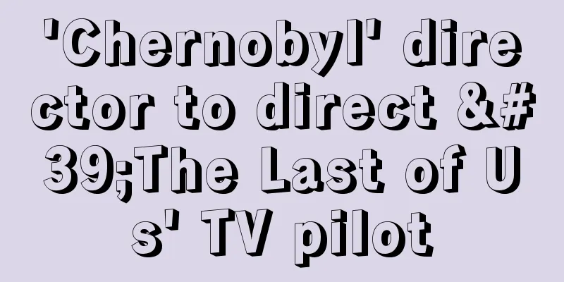 'Chernobyl' director to direct 'The Last of Us' TV pilot