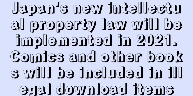 Japan's new intellectual property law will be implemented in 2021. Comics and other books will be included in illegal download items