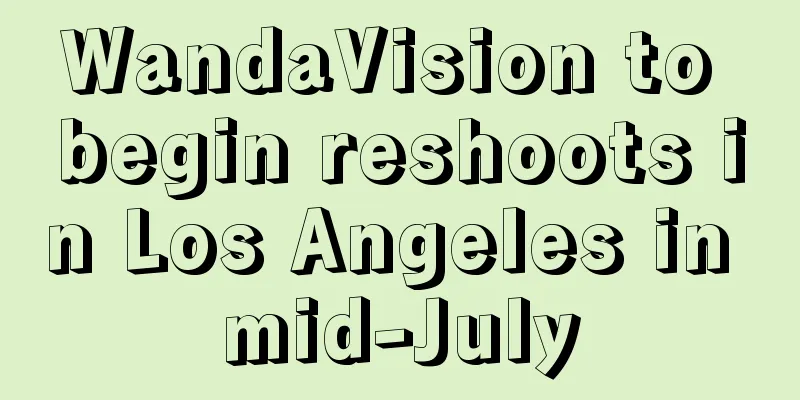 WandaVision to begin reshoots in Los Angeles in mid-July