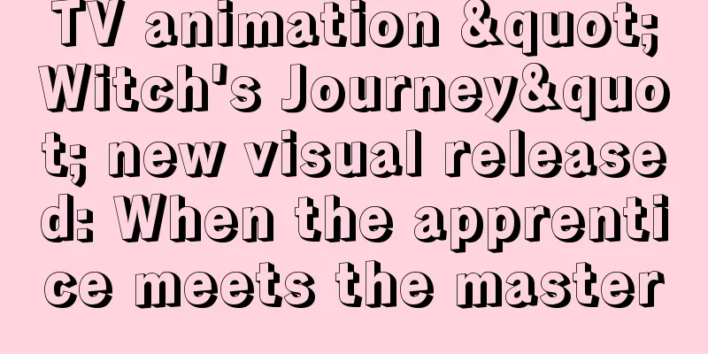 TV animation "Witch's Journey" new visual released: When the apprentice meets the master