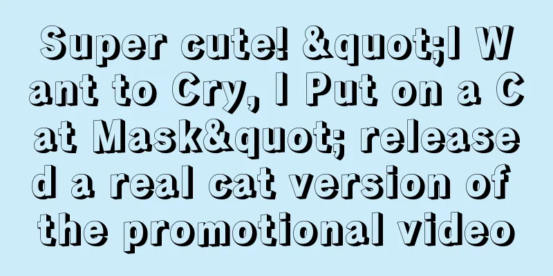 Super cute! "I Want to Cry, I Put on a Cat Mask" released a real cat version of the promotional video