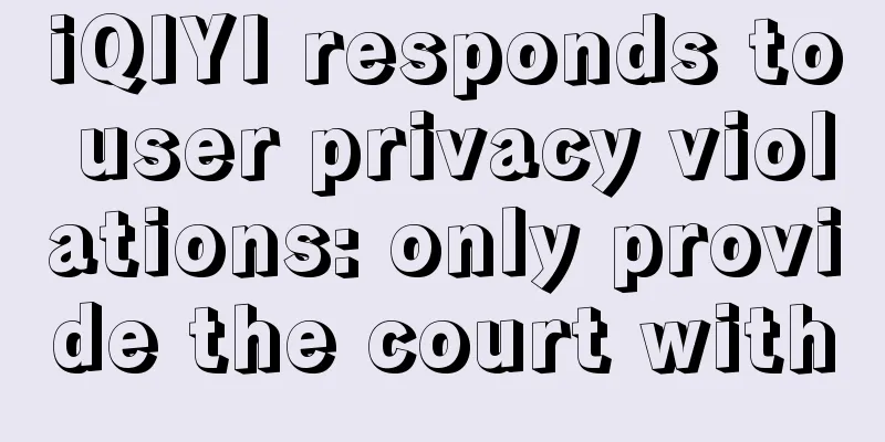 iQIYI responds to user privacy violations: only provide the court with